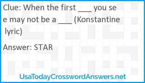 When the first ___ you see may not be a ___ (Konstantine lyric) Answer