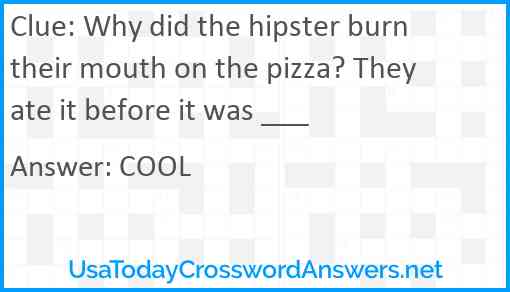 Why did the hipster burn their mouth on the pizza? They ate it before it was ___ Answer