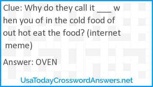 Why do they call it ___ when you of in the cold food of out hot eat the food? (internet meme) Answer