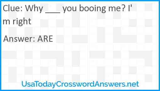 Why ___ you booing me? I'm right Answer