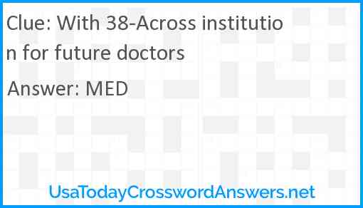With 38-Across institution for future doctors Answer