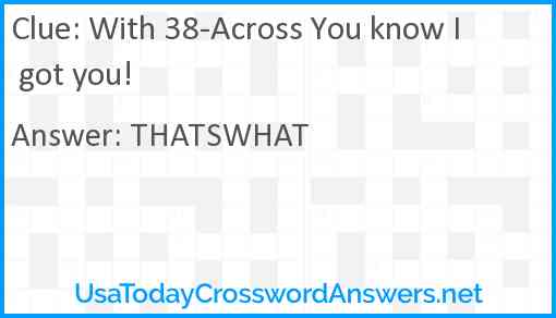 With 38-Across You know I got you! Answer