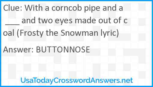 With a corncob pipe and a ___ and two eyes made out of coal (Frosty the Snowman lyric) Answer