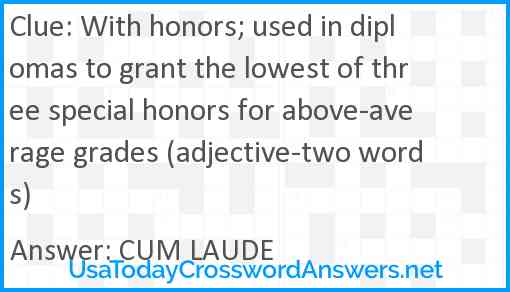 With honors; used in diplomas to grant the lowest of three special honors for above-average grades (adjective-two words) Answer