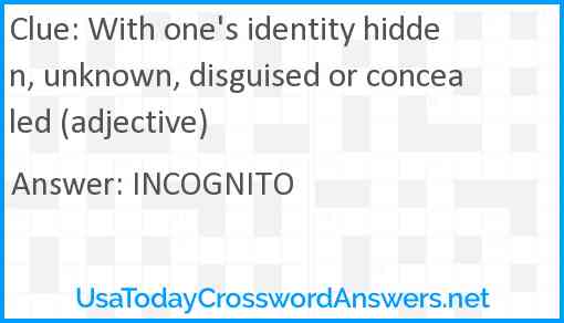 With one's identity hidden, unknown, disguised or concealed (adjective) Answer