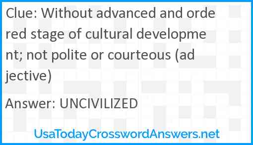 Without advanced and ordered stage of cultural development; not polite or courteous (adjective) Answer