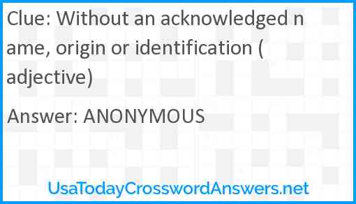 Without an acknowledged name, origin or identification (adjective) Answer