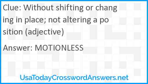 Without shifting or changing in place; not altering a position (adjective) Answer