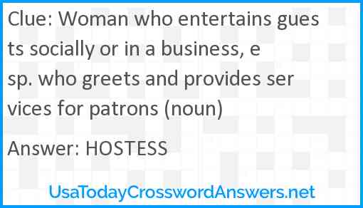 Woman who entertains guests socially or in a business, esp. who greets and provides services for patrons (noun) Answer