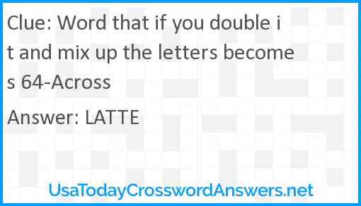 Word that if you double it and mix up the letters becomes 64-Across Answer