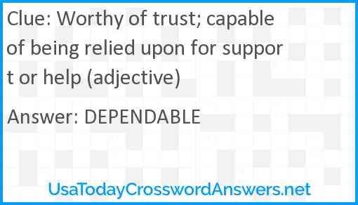 Worthy of trust; capable of being relied upon for support or help (adjective) Answer