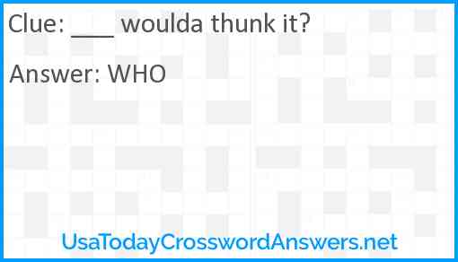 ___ woulda thunk it? Answer