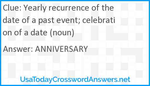 Yearly recurrence of the date of a past event; celebration of a date (noun) Answer
