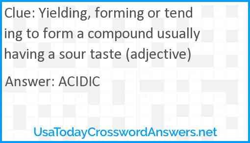 Yielding, forming or tending to form a compound usually having a sour taste (adjective) Answer