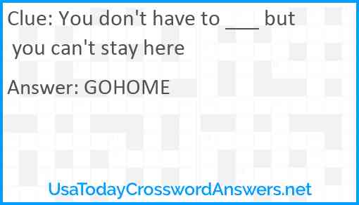 You don't have to ___ but you can't stay here Answer