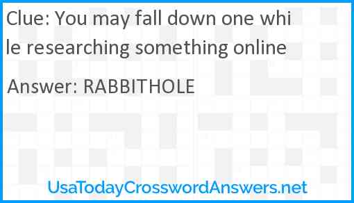 You may fall down one while researching something online Answer