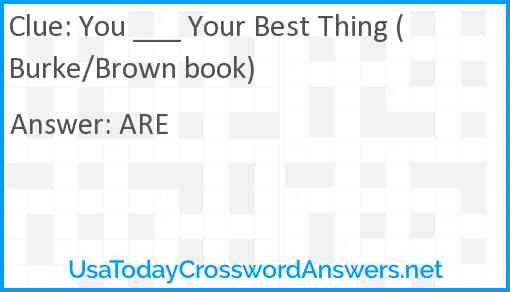 You ___ Your Best Thing (Burke/Brown book) Answer