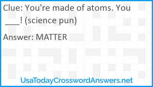 You're made of atoms. You ___! (science pun) Answer