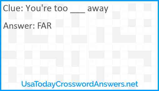 You're too ___ away Answer