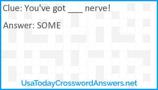 You've got ___ nerve! Answer